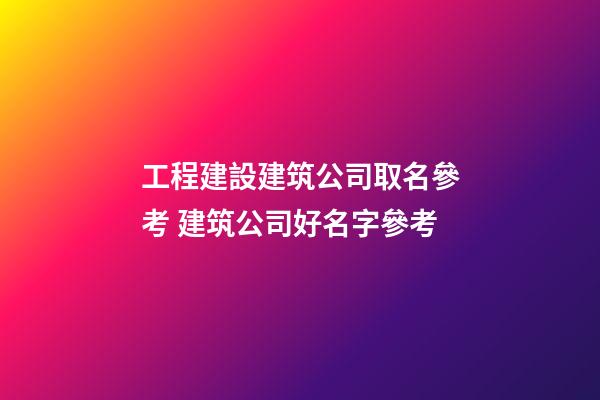 工程建設建筑公司取名參考 建筑公司好名字參考-第1張-公司起名-玄機派